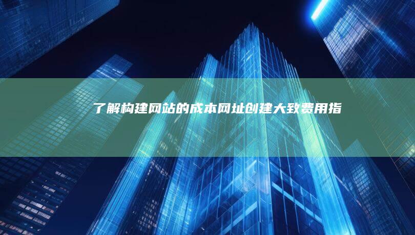 了解构建网站的成本：网址创建大致费用指南